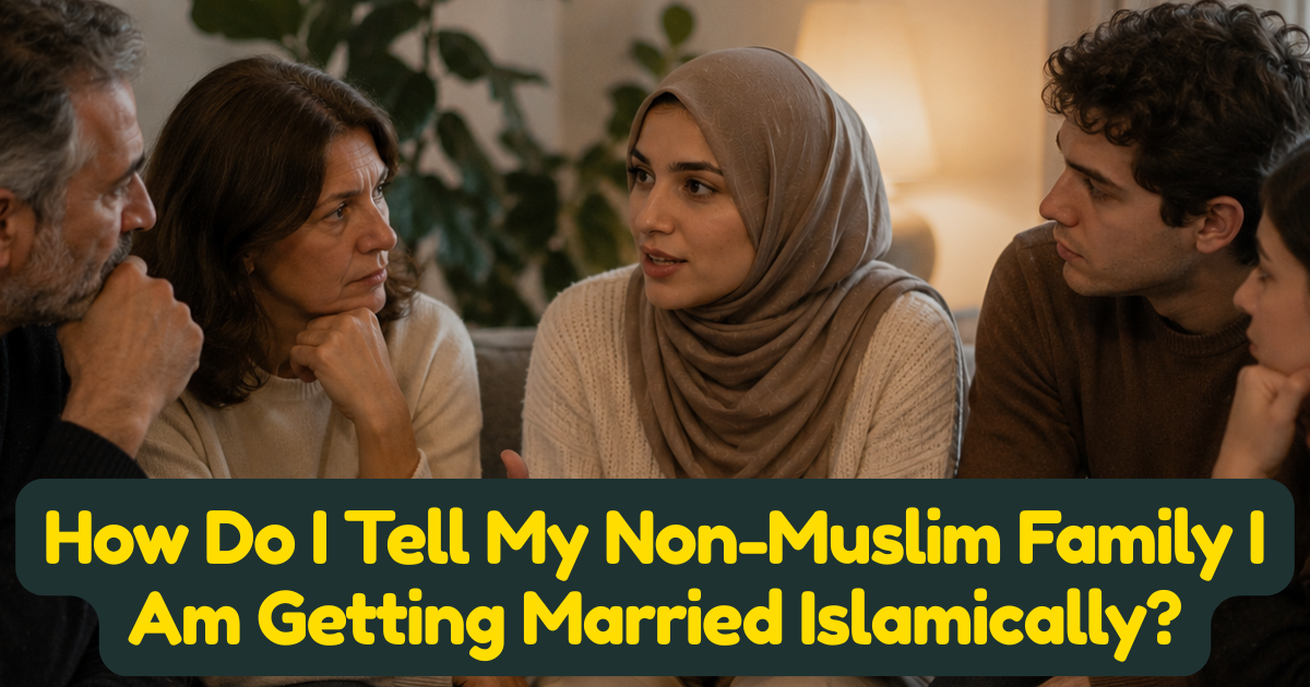 How Do I Tell My Non-Muslim Family I Am Getting Married Islamically? A Practical Guide for Muslim Converts