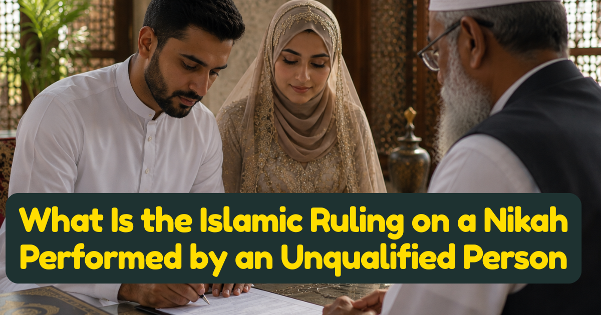 What Is the Islamic Ruling on a Nikah Performed by an Unqualified Person — Validity, Risks, and What to Do