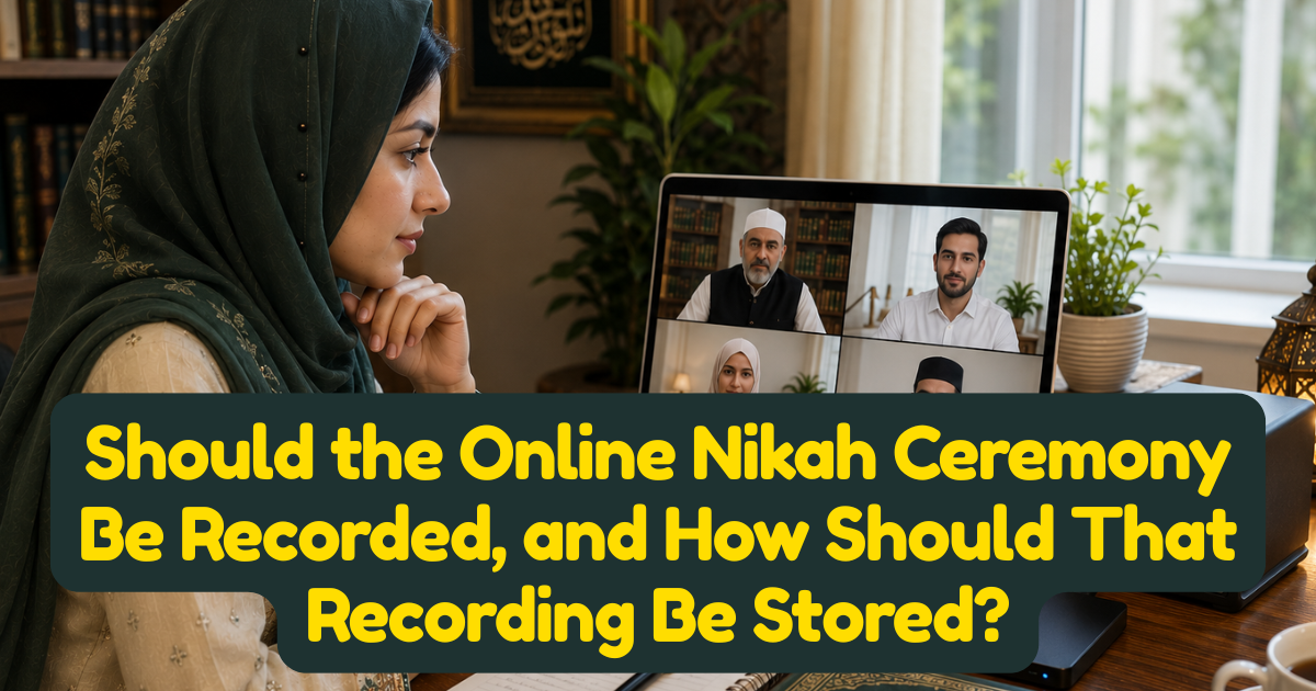 Should the Online Nikah Ceremony Be Recorded, and How Should That Recording Be Stored?