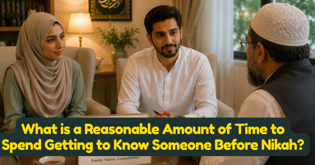 What is a Reasonable Amount of Time to Spend Getting to Know Someone Before Nikah?