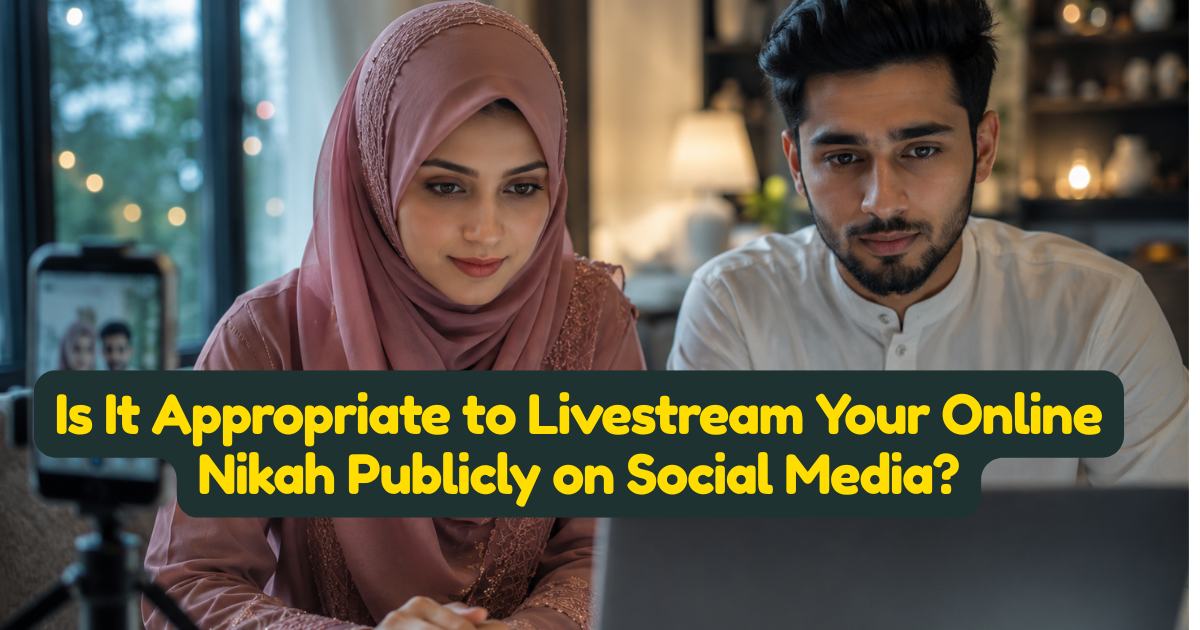 Is It Appropriate to Livestream Your Online Nikah Publicly on Social Media?