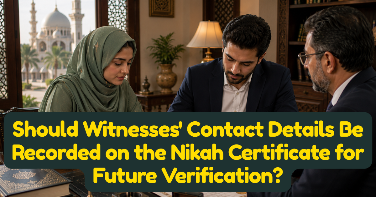 Should Witnesses Contact Details Be Recorded on the Nikah Certificate for Future Verification?